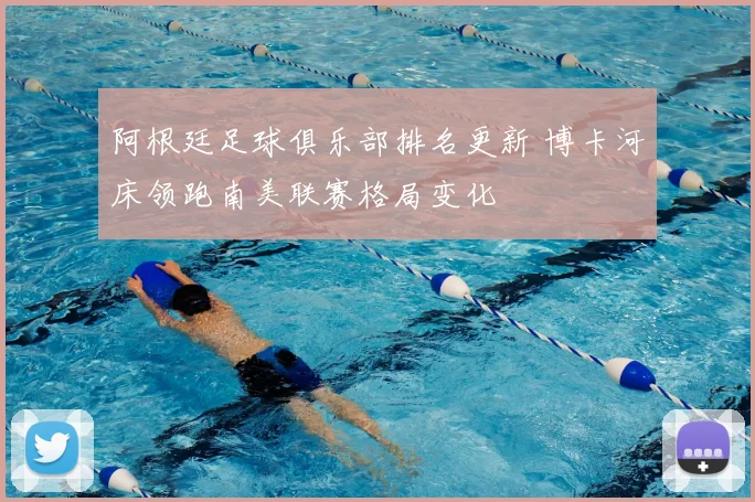 阿根廷足球俱乐部排名更新 博卡河床领跑南美联赛格局变化