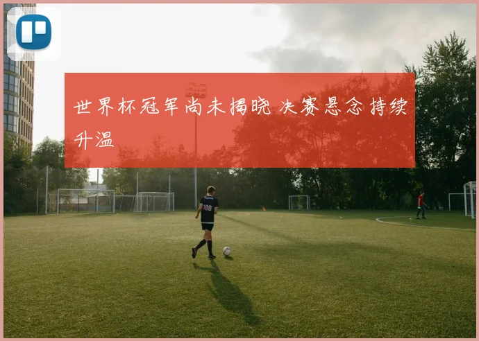 世界杯冠军尚未揭晓 决赛悬念持续升温