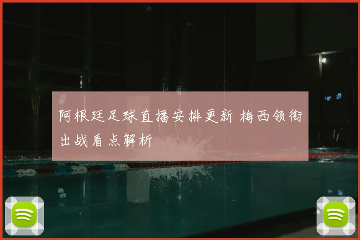 阿根廷足球直播安排更新 梅西领衔出战看点解析