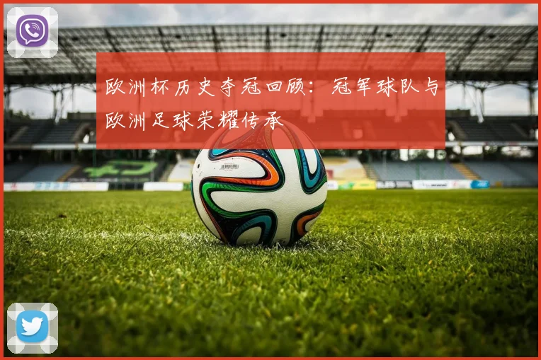 欧洲杯历史夺冠回顾：冠军球队与欧洲足球荣耀传承