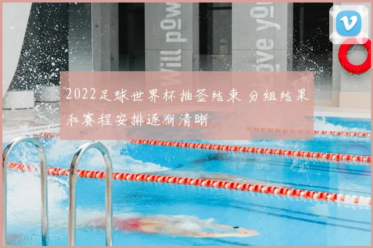 2022足球世界杯抽签结束 分组结果和赛程安排逐渐清晰