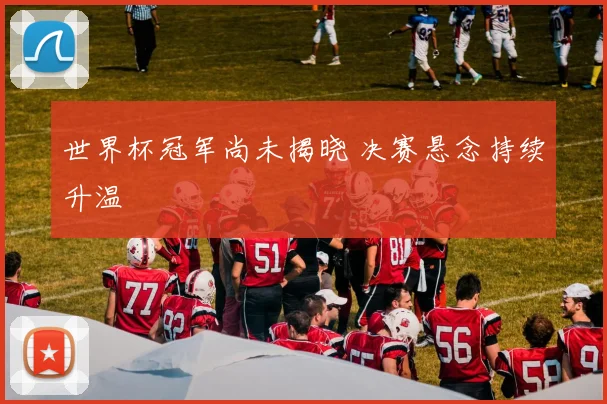 世界杯冠军尚未揭晓 决赛悬念持续升温