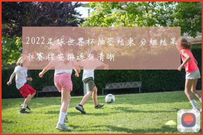 2022足球世界杯抽签结束 分组结果和赛程安排逐渐清晰