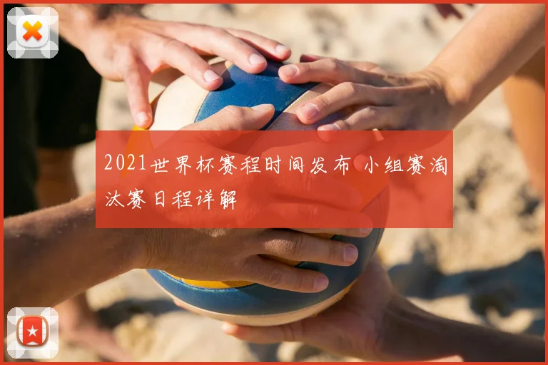 2021世界杯赛程时间发布 小组赛淘汰赛日程详解