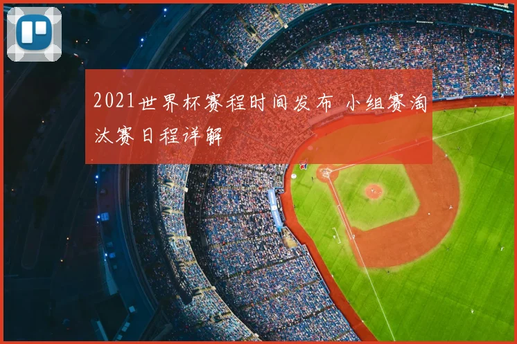 2021世界杯赛程时间发布 小组赛淘汰赛日程详解