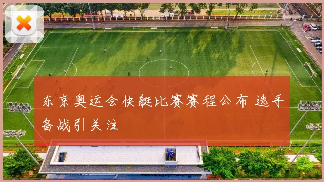 东京奥运会快艇比赛赛程公布 选手备战引关注