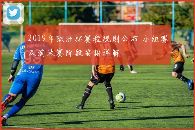 2019年欧洲杯赛程规则公布 小组赛及淘汰赛阶段安排详解