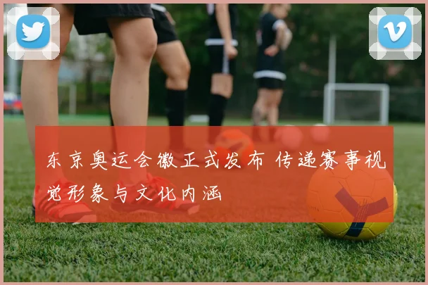 东京奥运会徽正式发布 传递赛事视觉形象与文化内涵