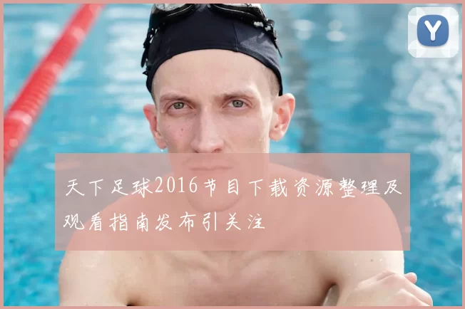 天下足球2016节目下载资源整理及观看指南发布引关注