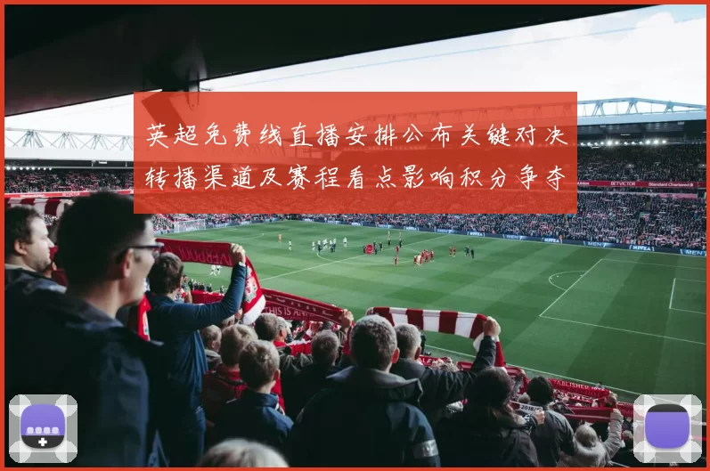 英超免费线直播安排公布关键对决转播渠道及赛程看点影响积分争夺