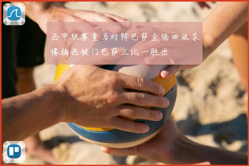 西甲联赛皇马对阵巴萨全场回放录像梅西破门巴萨三比一胜出