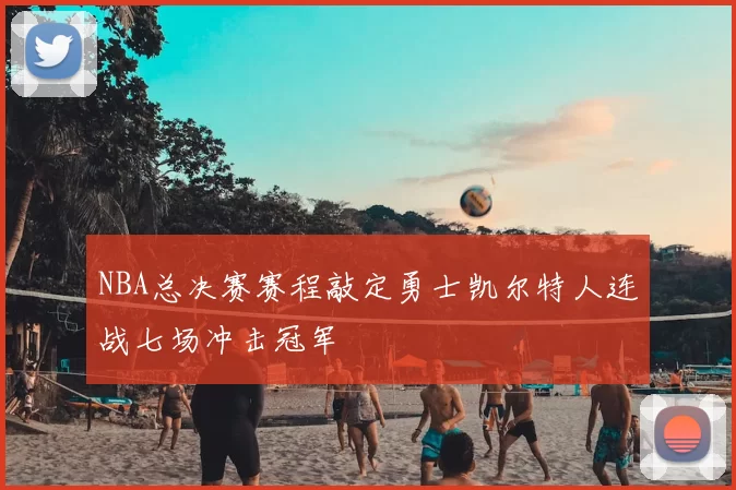 NBA总决赛赛程敲定勇士凯尔特人连战七场冲击冠军