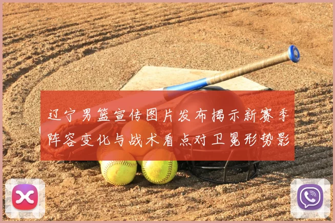 辽宁男篮宣传图片发布揭示新赛季阵容变化与战术看点对卫冕形势影响