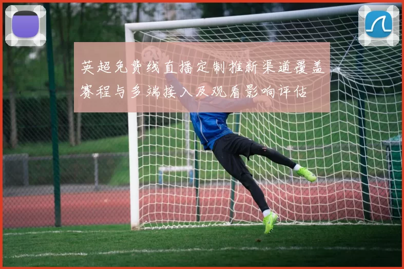 英超免费线直播定制推新渠道覆盖赛程与多端接入及观看影响评估