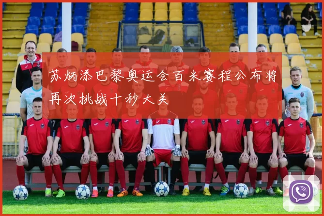 苏炳添巴黎奥运会百米赛程公布将再次挑战十秒大关