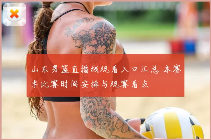 山东男篮直播线观看入口汇总 本赛季比赛时间安排与观赛看点