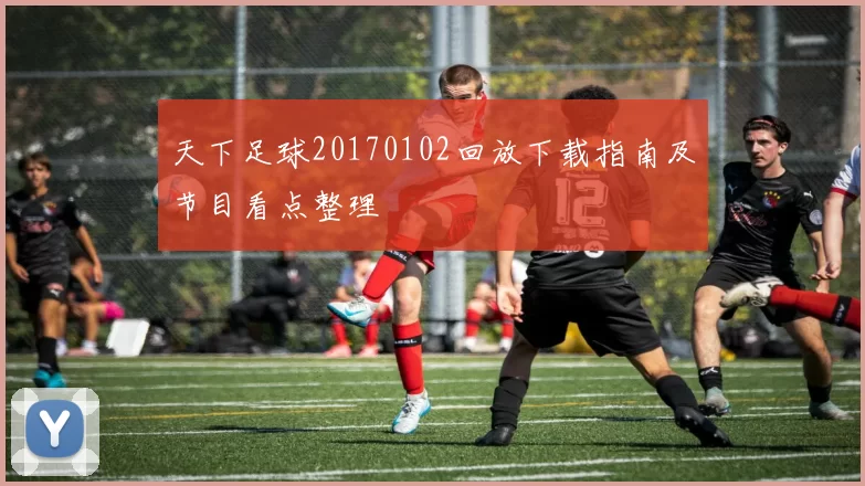 天下足球20170102回放下载指南及节目看点整理