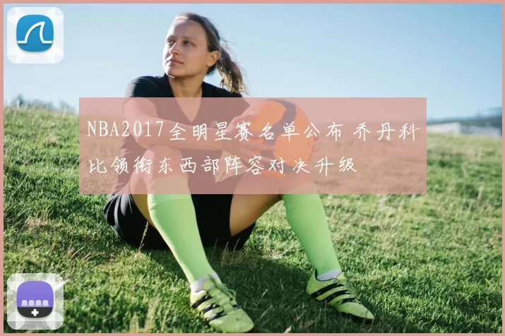 NBA2017全明星赛名单公布 乔丹科比领衔东西部阵容对决升级