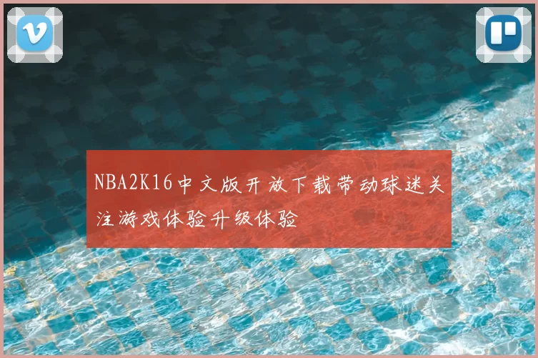 NBA2K16中文版开放下载带动球迷关注游戏体验升级体验