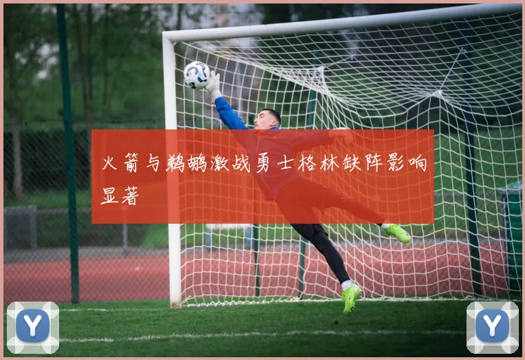 火箭与鹈鹕激战勇士格林缺阵影响显著