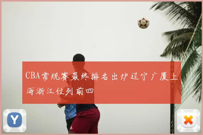 CBA常规赛最终排名出炉辽宁广厦上海浙江位列前四