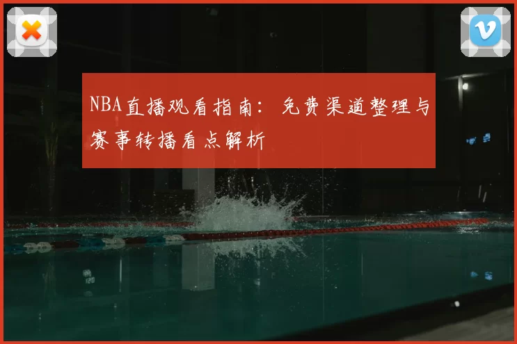 NBA直播观看指南：免费渠道整理与赛事转播看点解析