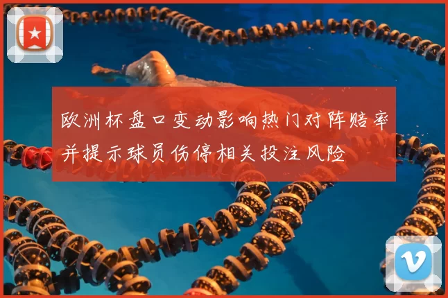 欧洲杯盘口变动影响热门对阵赔率并提示球员伤停相关投注风险