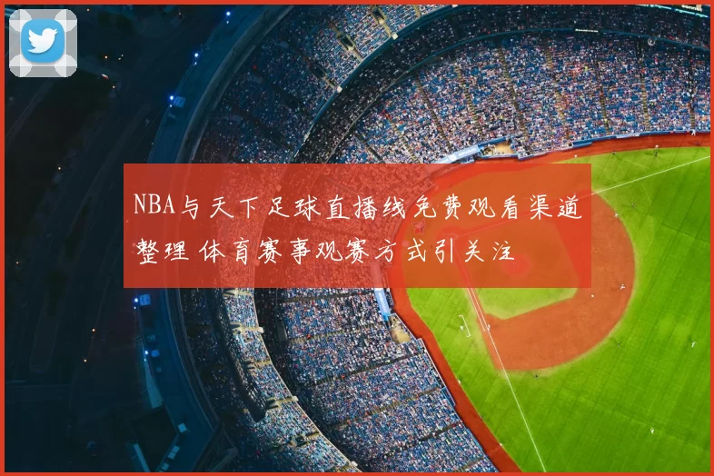 NBA与天下足球直播线免费观看渠道整理 体育赛事观赛方式引关注