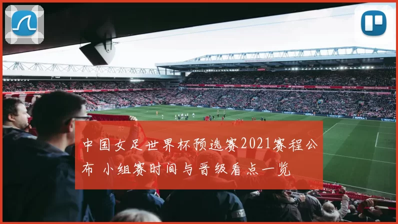 中国女足世界杯预选赛2021赛程公布 小组赛时间与晋级看点一览