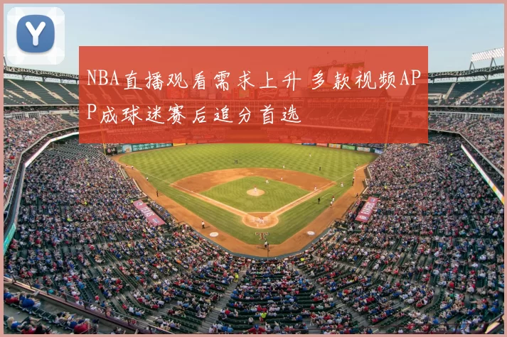 NBA直播观看需求上升 多款视频APP成球迷赛后追分首选