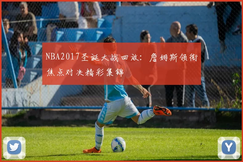 NBA2017圣诞大战回放：詹姆斯领衔焦点对决精彩集锦