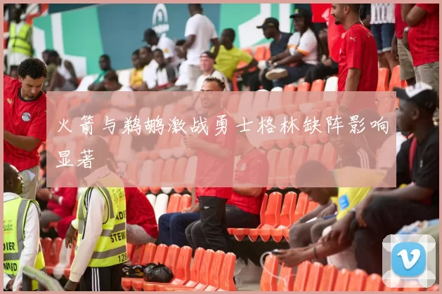 火箭与鹈鹕激战勇士格林缺阵影响显著