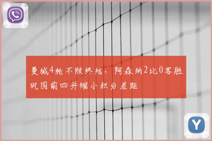 曼城4轮不败终结,阿森纳2比0客胜巩固前四并缩小积分差距
