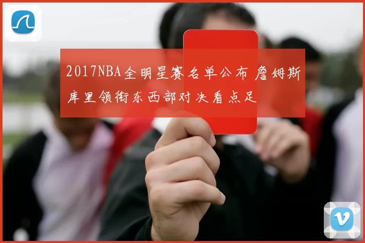 2017NBA全明星赛名单公布 詹姆斯库里领衔东西部对决看点足