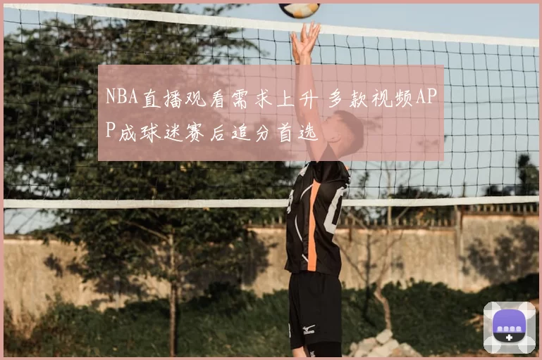 NBA直播观看需求上升 多款视频APP成球迷赛后追分首选