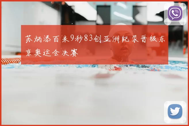 苏炳添百米9秒83创亚洲纪录晋级东京奥运会决赛