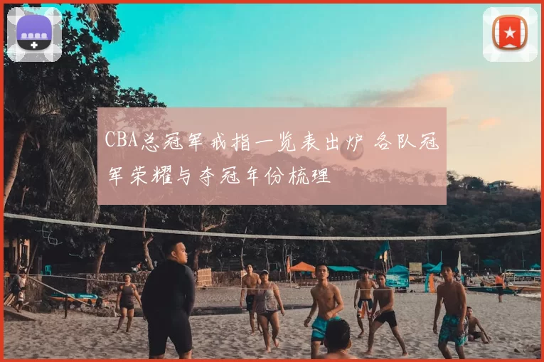 CBA总冠军戒指一览表出炉 各队冠军荣耀与夺冠年份梳理