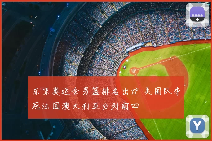 东京奥运会男篮排名出炉 美国队夺冠法国澳大利亚分列前四
