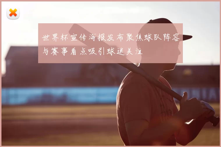 世界杯宣传海报发布聚焦球队阵容与赛事看点吸引球迷关注