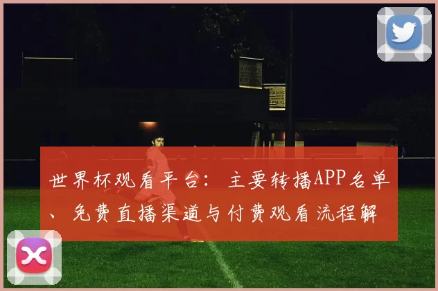 世界杯观看平台：主要转播APP名单、免费直播渠道与付费观看流程解读