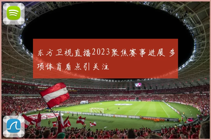 东方卫视直播2023聚焦赛事进展 多项体育看点引关注