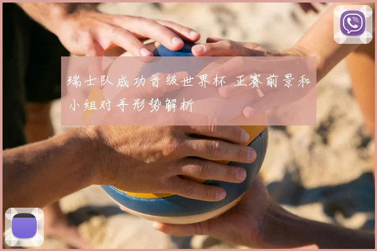 瑞士队成功晋级世界杯 正赛前景和小组对手形势解析