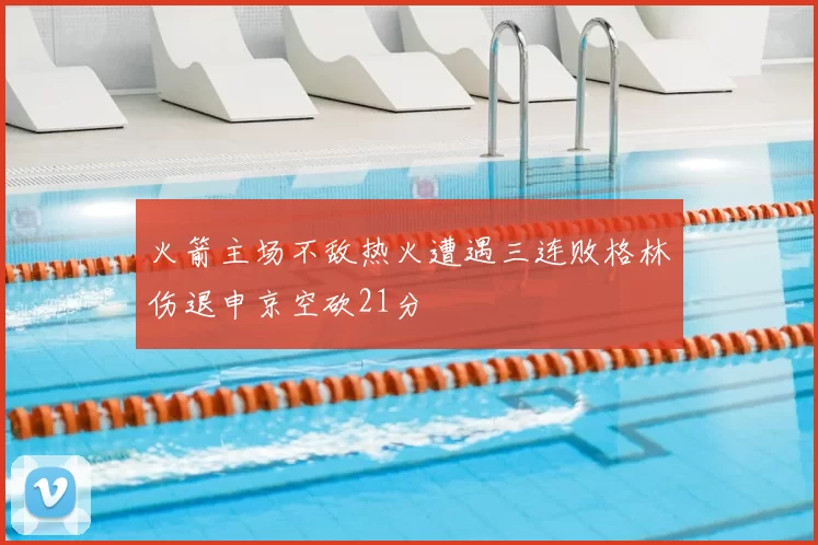 火箭主场不敌热火遭遇三连败格林伤退申京空砍21分