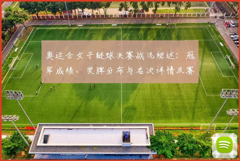 奥运会女子链球决赛战况综述：冠军成绩、奖牌分布与名次详情及赛场回顾