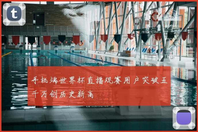 手机端世界杯直播观赛用户突破五千万创历史新高