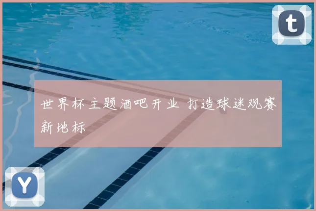 世界杯主题酒吧开业 打造球迷观赛新地标