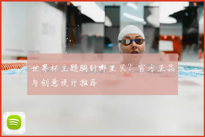 世界杯主题胸针哪里买?官方正品与创意设计推荐