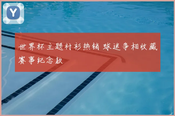 世界杯主题衬衫热销 球迷争相收藏赛事纪念款